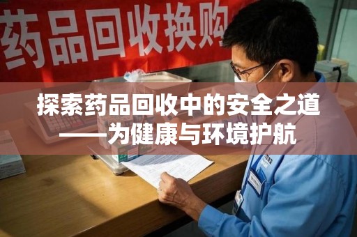 大连探索药品回收中的安全之道——为健康与环境护航