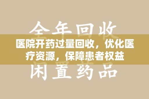 大连医院开药过量回收，优化医疗资源，保障患者权益