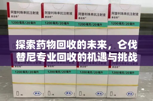 大连探索药物回收的未来，仑伐替尼专业回收的机遇与挑战