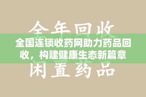大连全国连锁收药网助力药品回收，构建健康生态新篇章