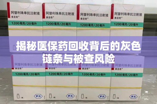 大连揭秘医保药回收背后的灰色链条与被查风险