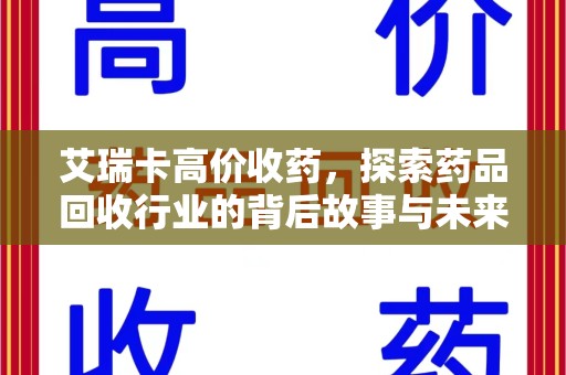 大连艾瑞卡高价收药，探索药品回收行业的背后故事与未来发展