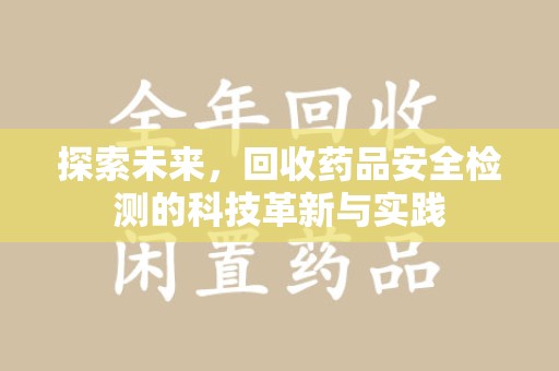 大连探索未来，回收药品安全检测的科技革新与实践