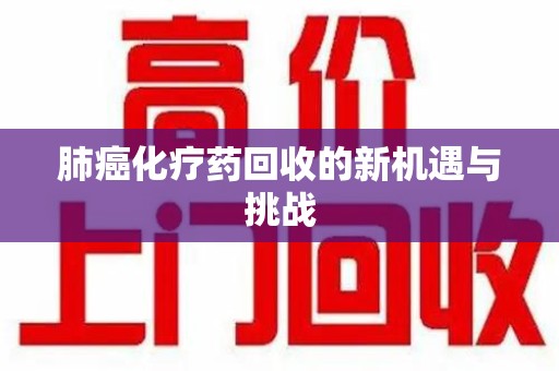 大连肺癌化疗药回收的新机遇与挑战