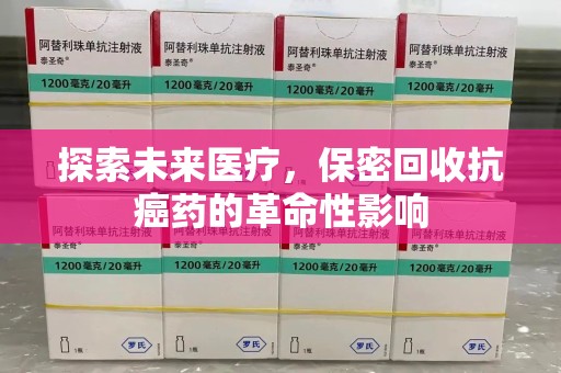 大连探索未来医疗，保密回收抗癌药的革命性影响