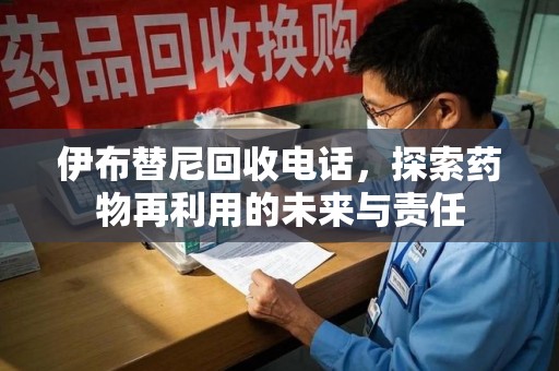 大连伊布替尼回收电话，探索药物再利用的未来与责任