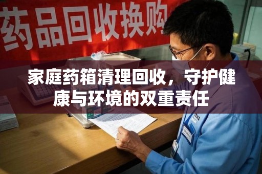 大连家庭药箱清理回收，守护健康与环境的双重责任