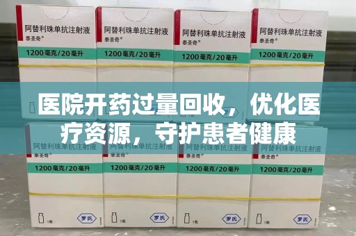大连医院开药过量回收，优化医疗资源，守护患者健康