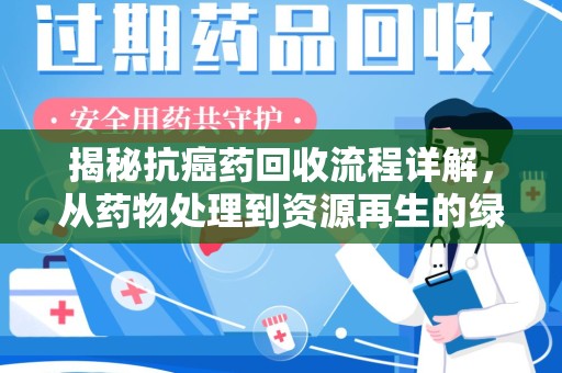 大连揭秘抗癌药回收流程详解，从药物处理到资源再生的绿色之路