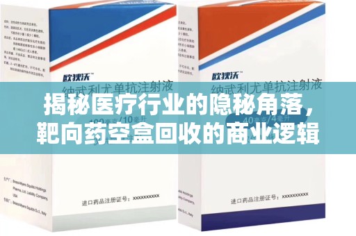 大连揭秘医疗行业的隐秘角落，靶向药空盒回收的商业逻辑与伦理争议