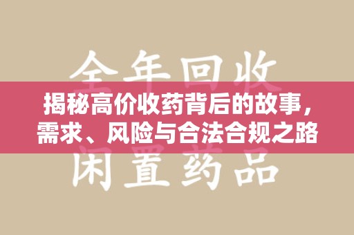大连揭秘高价收药背后的故事，需求、风险与合法合规之路