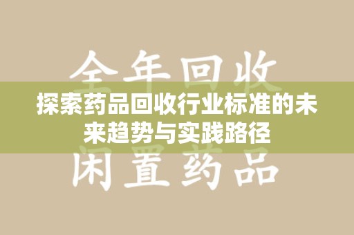 大连探索药品回收行业标准的未来趋势与实践路径