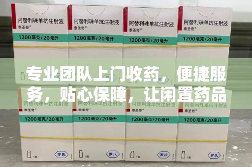 大连专业团队上门收药，便捷服务，贴心保障，让闲置药品不再浪费