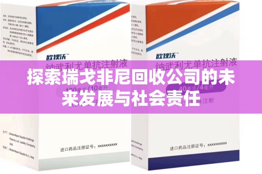 大连探索瑞戈非尼回收公司的未来发展与社会责任
