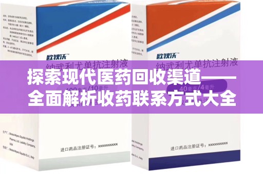 大连探索现代医药回收渠道——全面解析收药联系方式大全的实用价值