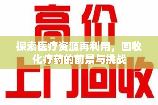 大连探索医疗资源再利用，回收化疗药的前景与挑战