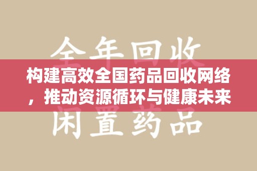 大连构建高效全国药品回收网络，推动资源循环与健康未来