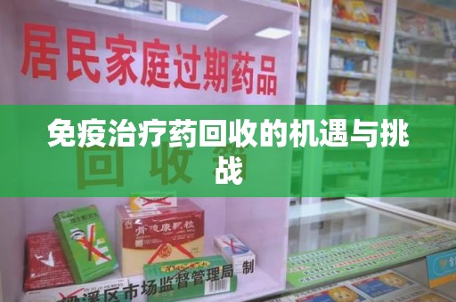 大连免疫治疗药回收的机遇与挑战
