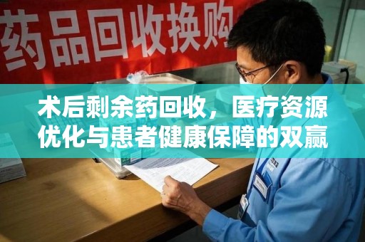 大连术后剩余药回收，医疗资源优化与患者健康保障的双赢之道
