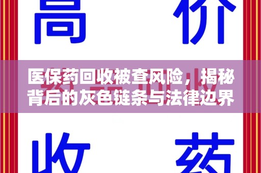 大连医保药回收被查风险，揭秘背后的灰色链条与法律边界