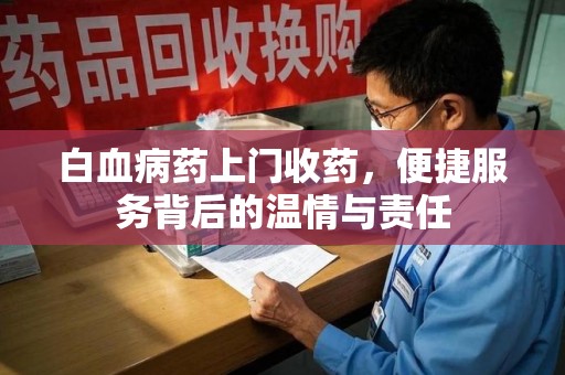 大连白血病药上门收药，便捷服务背后的温情与责任