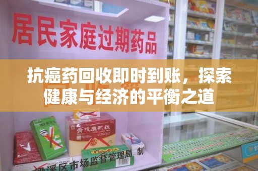 大连抗癌药回收即时到账，探索健康与经济的平衡之道