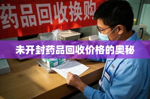 大连未开封药品回收价格的奥秘