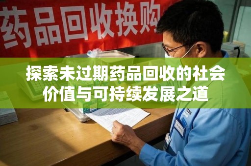 大连探索未过期药品回收的社会价值与可持续发展之道
