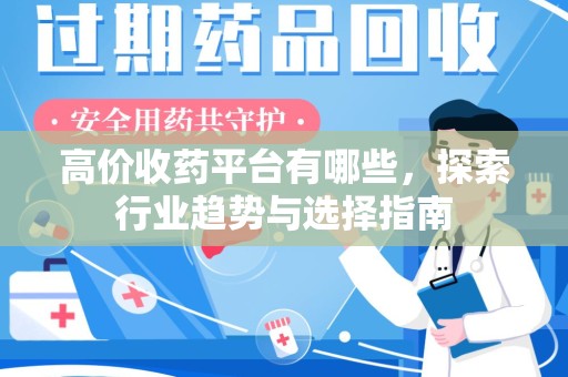 大连高价收药平台有哪些，探索行业趋势与选择指南
