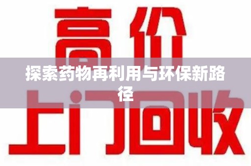 大连探索药物再利用与环保新路径