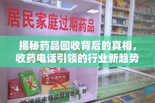 大连揭秘药品回收背后的真相，收药电话引领的行业新趋势