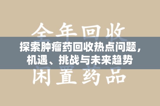 大连探索肿瘤药回收热点问题，机遇、挑战与未来趋势