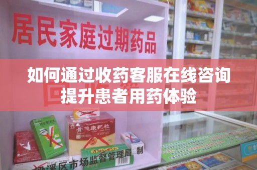 大连如何通过收药客服在线咨询提升患者用药体验