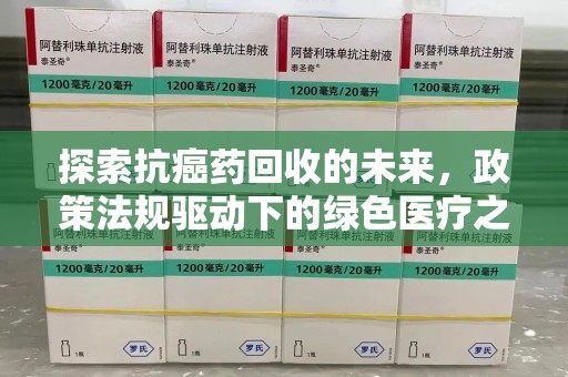 大连探索抗癌药回收的未来，政策法规驱动下的绿色医疗之路