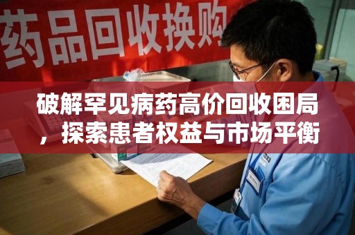大连破解罕见病药高价回收困局，探索患者权益与市场平衡