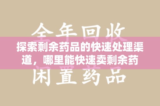 大连探索剩余药品的快速处理渠道，哪里能快速卖剩余药