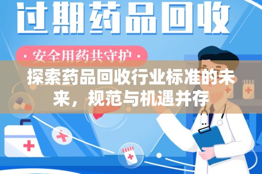 大连探索药品回收行业标准的未来，规范与机遇并存