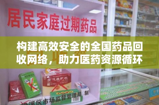 大连构建高效安全的全国药品回收网络，助力医药资源循环利用