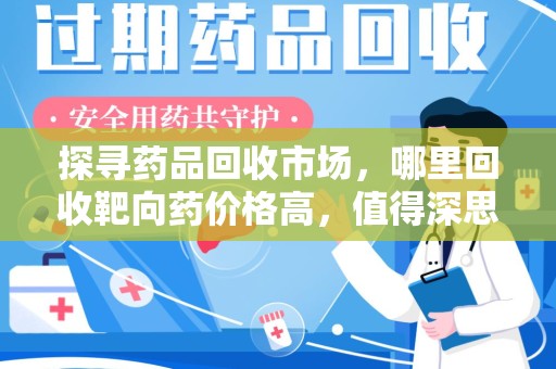 大连探寻药品回收市场，哪里回收靶向药价格高，值得深思