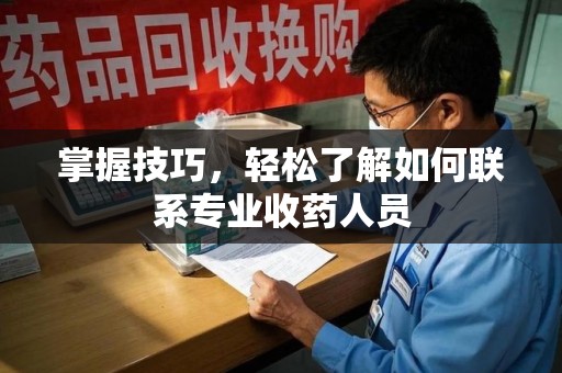 大连掌握技巧，轻松了解如何联系专业收药人员