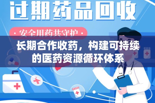 大连长期合作收药，构建可持续的医药资源循环体系