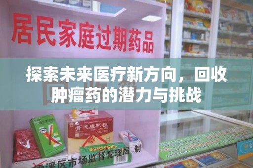 大连探索未来医疗新方向，回收肿瘤药的潜力与挑战