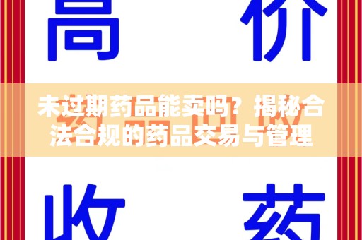 大连未过期药品能卖吗？揭秘合法合规的药品交易与管理