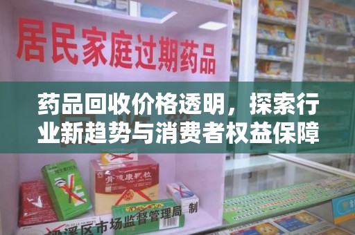 大连药品回收价格透明，探索行业新趋势与消费者权益保障