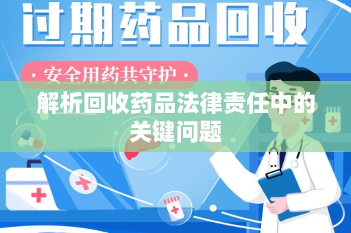 大连解析回收药品法律责任中的关键问题