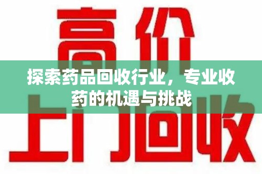 大连探索药品回收行业，专业收药的机遇与挑战