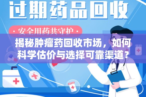 大连揭秘肿瘤药回收市场，如何科学估价与选择可靠渠道？