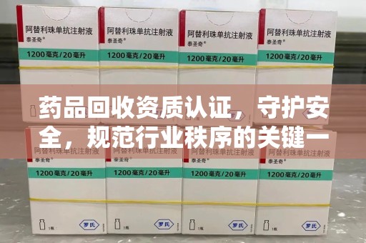 大连药品回收资质认证，守护安全，规范行业秩序的关键一步