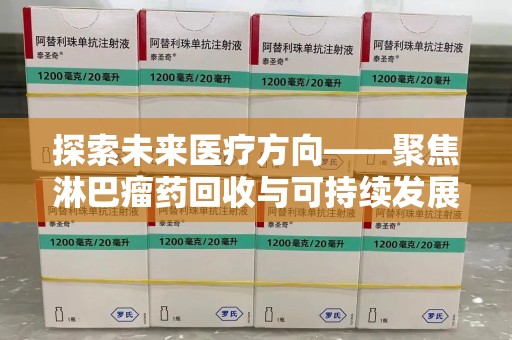 大连探索未来医疗方向——聚焦淋巴瘤药回收与可持续发展的新路径