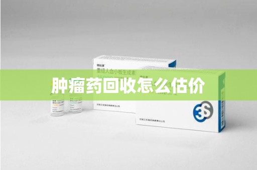 大连肿瘤药回收怎么估价